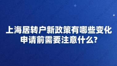 上海居转户新政策有哪些变化？申请前需要注意什么？