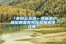 「市民云资讯」外省市户籍配偶是否可以参加本地社保？