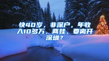 快40岁，非深户，年收入10多万，两娃，要离开深圳？