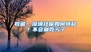 收藏！深圳社保如何转移？不会就吃亏了