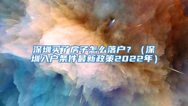 深圳买了房子怎么落户？（深圳入户条件最新政策2022年）