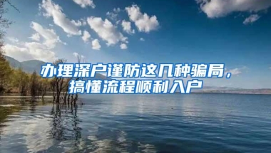 办理深户谨防这几种骗局，搞懂流程顺利入户