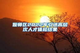 偃师区2022年引进高层次人才体检结果