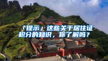 「提示」这些关于居住证积分的知识，你了解吗？