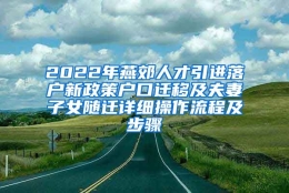 2022年燕郊人才引进落户新政策户口迁移及夫妻子女随迁详细操作流程及步骤