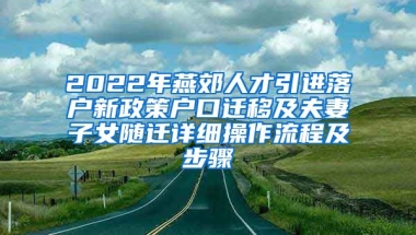 2022年燕郊人才引进落户新政策户口迁移及夫妻子女随迁详细操作流程及步骤