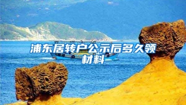 浦东居转户公示后多久领材料