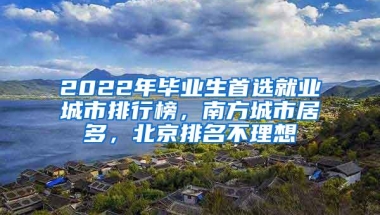 2022年毕业生首选就业城市排行榜，南方城市居多，北京排名不理想