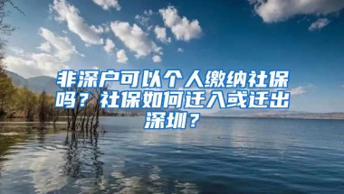 非深户可以个人缴纳社保吗？社保如何迁入或迁出深圳？