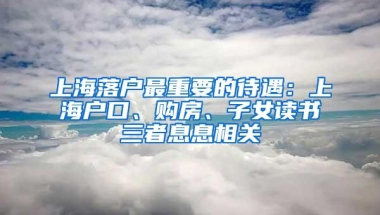 上海落户最重要的待遇：上海户口、购房、子女读书三者息息相关