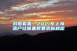 对照着看！2021年上海落户社保基数要求新规定