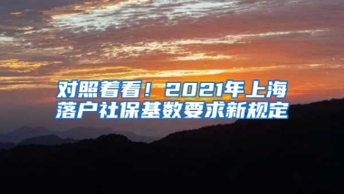 对照着看！2021年上海落户社保基数要求新规定