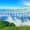 2022年洛阳市老城区引进高层次人才考察工作通知