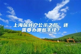 上海居转户公示之后，还需要办哪些手续？