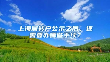 上海居转户公示之后，还需要办哪些手续？