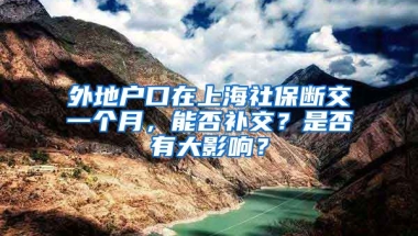 外地户口在上海社保断交一个月，能否补交？是否有大影响？