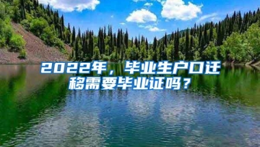 2022年，毕业生户口迁移需要毕业证吗？