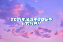 2021年深圳夫妻都是深户如何并户