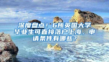 深度盘点！6所英国大学毕业生可直接落户上海，申请条件有哪些？