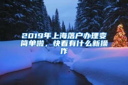 2019年上海落户办理变简单啦，快看有什么新操作