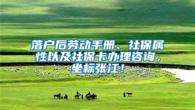 落户后劳动手册、社保属性以及社保卡办理咨询，坐标张江！