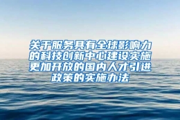 关于服务具有全球影响力的科技创新中心建设实施更加开放的国内人才引进政策的实施办法