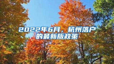 2022年6月，杭州落户的最新版政策