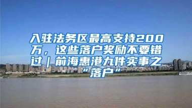 入驻法务区最高支持200万，这些落户奖励不要错过｜前海惠港九件实事之“落户”