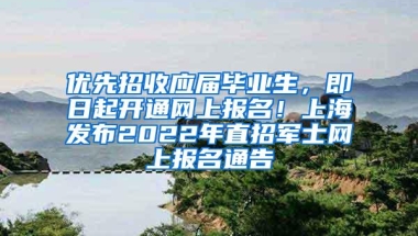 优先招收应届毕业生，即日起开通网上报名！上海发布2022年直招军士网上报名通告