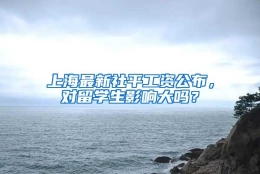 上海最新社平工资公布，对留学生影响大吗？