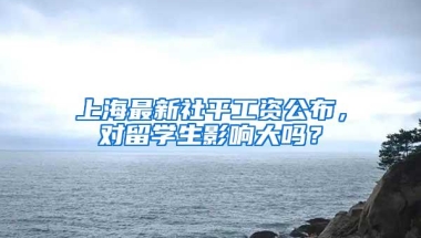 上海最新社平工资公布，对留学生影响大吗？