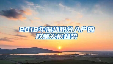 2018年深圳积分入户的政策发展趋势