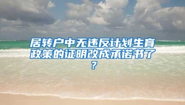 居转户中无违反计划生育政策的证明改成承诺书了？