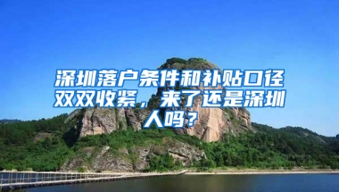 深圳落户条件和补贴口径双双收紧，来了还是深圳人吗？