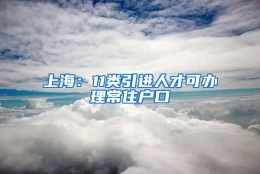 上海：11类引进人才可办理常住户口