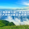 上海参保人员、城乡居民个人补缴社保怎么办理(一)