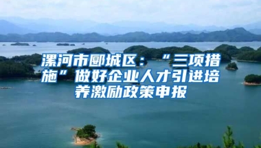 漯河市郾城区：“三项措施”做好企业人才引进培养激励政策申报