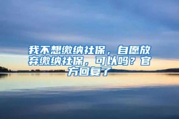 我不想缴纳社保，自愿放弃缴纳社保，可以吗？官方回复了