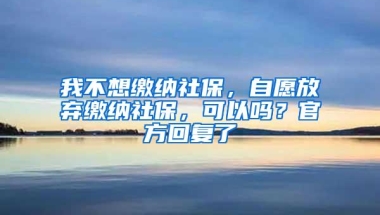 我不想缴纳社保，自愿放弃缴纳社保，可以吗？官方回复了