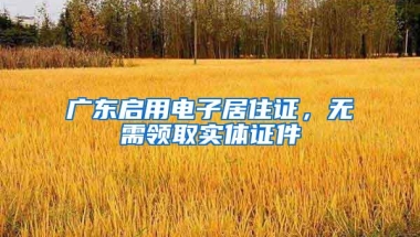 广东启用电子居住证，无需领取实体证件