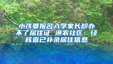 小孩要报名入学家长却办不了居住证 渔农社区：经核查已补录居住信息