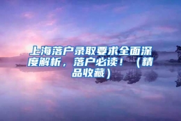 上海落户录取要求全面深度解析，落户必读！（精品收藏）