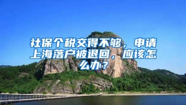 社保个税交得不够，申请上海落户被退回，应该怎么办？