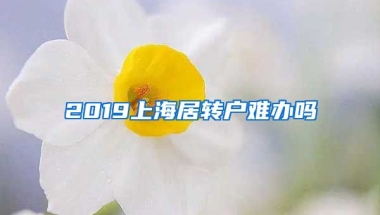 2019上海居转户难办吗