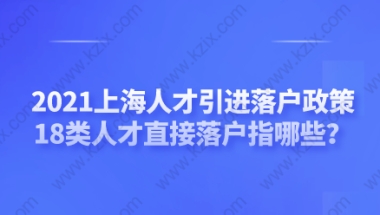 2021上海人才引进落户政策，18类人才直接落户指哪些？