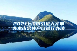 2021上海市引进人才申办本市常住户口试行办法