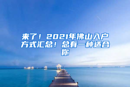 来了！2021年佛山入户方式汇总！总有一种适合你