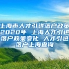 上海市人才引进落户政策2020年 上海人才引进落户政策变化 人才引进落户上海查询