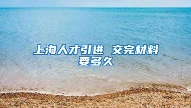 上海人才引进 交完材料要多久