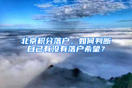 北京积分落户，如何判断自己有没有落户希望？